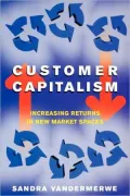 Customer Capitalism The New Business Model of Increasing Returns in New Market Spaces