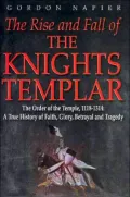 Rise and Fall of the Knights Templar The Order of the Temple, 1118-1314, True History of Fai...