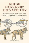 British Napoleonic Field Artillery: The First Complete Illustrated Guide to Equipment and Uniforms