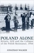 Poland Alone: Britain, SOE and the Collapse of the Polish Resistance, 1944. Jonathan Walker