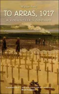 To Arras, 1917: A Volunteers Odyssey