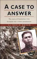 A Case to Answer: The Story of Australia's First European War Crime Prosecution