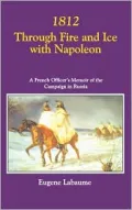 1812 Through Fire and Ice with Napoleon: A French Officer's Memoir of the Campaign in Russia