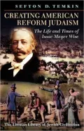 Creating American Reform Judaism: The Life and Times of Isaac Mayer Wise