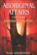 Aboriginal Affairs 1967-2005 Seeking a Solution : How and why we Failed