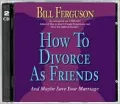 How to Divorce as Friends: And Maybe Save Your Marriage