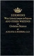 Sermons Which Spiritually Interpret the Scriptures and Other Writings on Christian Science: A History of Pioneer Steps . . .