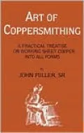 Art of Coppersmithing: A Practical Treatise on Working Sheet Copper into All Forms
