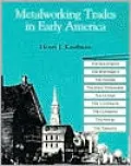 Metalworking Trades in Early America: The Blacksmith, Whitesmith, Farrier, Edgetool Maker, Cutler, Locksmith, Gunsmith, Nailer and Tinsmith