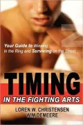 Timing the Fighting Arts: Your Guide to Winning in the Ring and Surviving on the Street