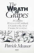 The Wrath Of Grapes: A Complete Hangover Cookbook & Guide To The Art Of Creative Suffering