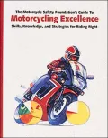 Motorcycling Excellence : The Motorcycle Safety Foundation's Guide to Skills, Knowledge, and Strategies for Riding Right