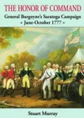 The Honor of Command: General Burgoyne's Saratoga Campaign, June-October 1777