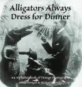 Alligators Always Dress for Dinner : An Alphabet Book of Vintage Photographs