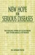 New Hope for Serious Diseases: The Healing Power of Glutathione and Other Miracle Nutrients