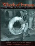 Wheels of Fortune: The Story of Rubber in Akron