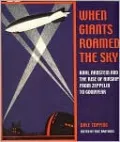 When Giants Roamed the Sky: Karl Arnstein and the Rise of Airships from Zeppelin to Goodyear