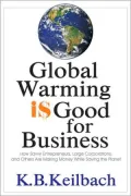 Global Warming Is Good for Business: How Savvy Entrepreneurs, Large Corporations, and Others are Making Money While Saving the Planet