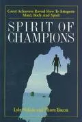 Spirit of Champions Great Achievers Reveal How to Unify Body, Mind and Spirit