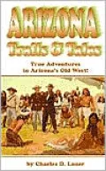 Arizona Trails and Tales: True Adventures in Arizona's Old West