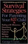 Survival Strategies for Parenting Your ADD Child: Dealing with Obsessions, Compulsions, Depression, Explosive Behavior and Rage