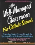 The Well-Managed Classroom for Catholic Schools : Promoting Student Success Through the Teaching of Social Skills and Christian Values