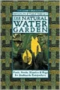 Natural Water Garden: Pools, Ponds, Marshes and Bogs for Backyards Everywhere