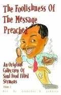 The Foolishness of the Message Preached: An Original Collection of Soul Food Filled Sermons