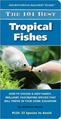 The 101 Best Tropical Fishes: How to Choose and Keep Hardy, Brilliant, Fascinating Species That Will Thrive in Your Home Aquarium