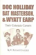 Doc Holliday, Bat Masterson, Wyatt Earp Their Colorado Careers