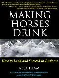 Making Horses Drink How to Lead and Succeed in Business