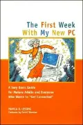 First Week With My New PC: A Very Basic Guide for Mature Adults and Everyone Who Wants to "Get Connected"
