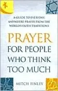 Prayer for People Who Think Too Much: A Guide to Everyday, Anywhere Prayer from the World's Faith Traditions