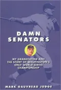 Damn Senators: My Grandfather and the Story of Washington's Only World Series Win