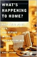 What's Happening to Home?: Balancing Work, Life and Refuge in the Information Age