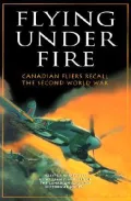 Flying Under Fire: Canadian Fliers Recall the Second World War