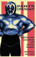 Parts Unknown : Wrestling, Gimmicks and Other Works