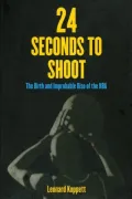 24 Seconds to Shoot: The Birth and Improbable Rise of the NBA