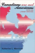 Canadians Are Not Americans : Literary Traditions of Canada and the United States