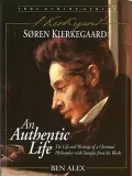 Soren Kierkegaard - An Authentic Life: The Life and Writings of an Extraordinary Christian Philosopher