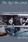 The Sky's the Limit: Canadian Women Bush Pilots
