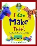 I Can Make That!: Fantastic Crafts for Kids