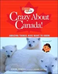 Crazy About Canada!: Hundreds of Amazing Things Kids Want to Know