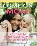 Come on, Mom!: 75 Things for Mothers and Daughters to Do Together