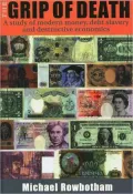 The Grip of Death: A Study of Modern Money,Debt Slavery,and Destructive Economics