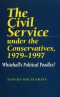Civil Service under the Conservatives, 1979-1997 : Whitehall's Political Poodles
