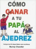Como Ganar a Tu Papa Al Ajedrez: Incluye los 50 Jaque Mates Mas Mortiferos