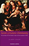 Secrets of Esoteric Christianity: The Two Marys, the Two Families of Jesus, and the Incarnation of Christ