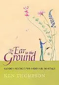 Ear to the Ground Garden Science for Ordinary Mortals