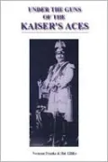 Under the Guns of the Kaiser's Aces: Bohme, Muller, von Tutschek and Wolff: The Complete Record of Their Victories and Victims